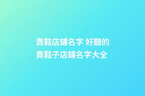 賣鞋店鋪名字 好聽的賣鞋子店鋪名字大全-第1張-店鋪起名-玄機派